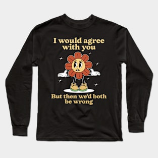 I Would Agree With You But Then We'd Both Be Wrong Long Sleeve T-Shirt